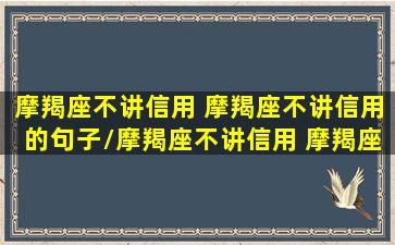 摩羯座不讲信用 摩羯座不讲信用的句子/摩羯座不讲信用 摩羯座不讲信用的句子-我的网站